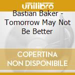 Bastian Baker - Tomorrow May Not Be Better cd musicale di Baker, Bastian