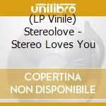 (LP Vinile) Stereolove - Stereo Loves You vinile
