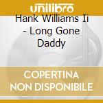 Hank Williams Ii - Long Gone Daddy cd musicale di Hank Williams Ii