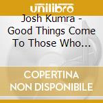 Josh Kumra - Good Things Come To Those Who Don't Wait cd musicale di Josh Kumra