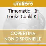 Timomatic - If Looks Could Kill cd musicale di Timomatic