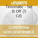 Timomatic - Set It Off (5 Cd) cd musicale di Timomatic
