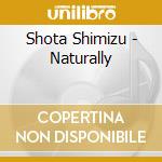 Shota Shimizu - Naturally cd musicale di Shota Shimizu