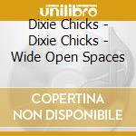 Dixie Chicks - Dixie Chicks - Wide Open Spaces cd musicale di Dixie Chicks