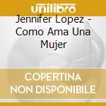 Jennifer Lopez - Como Ama Una Mujer cd musicale di Jenifer Lopez