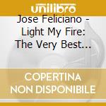 Jose Feliciano - Light My Fire: The Very Best Of cd musicale di Jose Feliciano