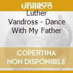 Luther Vandross - Dance With My Father cd musicale di Luther Vandross