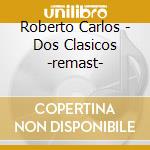 Roberto Carlos - Dos Clasicos -remast- cd musicale di Roberto Carlos