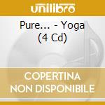 Pure... - Yoga (4 Cd) cd musicale di Pure...