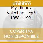 My Bloody Valentine - Ep'S 1988 - 1991 cd musicale di My Bloody Valentine