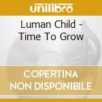 Luman Child - Time To Grow cd musicale di Luman Child