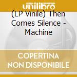 (LP Vinile) Then Comes Silence - Machine vinile