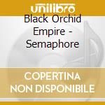 Black Orchid Empire - Semaphore cd musicale