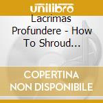 Lacrimas Profundere - How To Shroud Yourself With Night cd