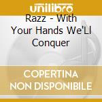 Razz - With Your Hands We'Ll Conquer cd musicale di Razz