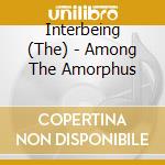 Interbeing (The) - Among The Amorphus cd musicale di The Interbeing