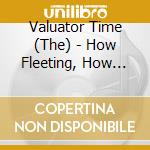 Valuator Time (The) - How Fleeting, How Fragile cd musicale di Valuator Time (The)