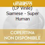 (LP Vinile) Siamese - Super Human vinile
