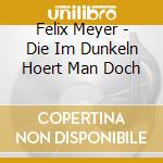 Felix Meyer - Die Im Dunkeln Hoert Man Doch cd musicale