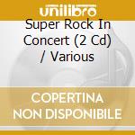 Super Rock In Concert (2 Cd) / Various cd musicale di V/a