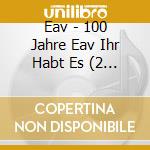 Eav - 100 Jahre Eav Ihr Habt Es (2 Cd) cd
