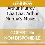 Arthur Murray - Cha Cha: Arthur Murray's Music For Dancing cd