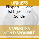 Flippers - Liebe Ist1-geschenk Sonde cd