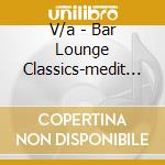 V/a - Bar Lounge Classics-medit (2 Cd) cd musicale di V/a