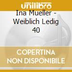 Ina Mueller - Weiblich Ledig 40 cd