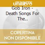 Gob Iron - Death Songs For The.. cd