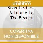 Silver Beatles - A Tribute To The Beatles cd musicale di Silver Beatles