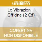 Le Vibrazioni - Officine (2 Cd) cd musicale di LE VIBRAZIONI