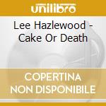 Lee Hazlewood - Cake Or Death cd musicale di HAZELWOOD LEE