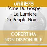 L'Ame Du Gospel - La Lumiere Du Peuple Noir (2 Cd) cd musicale di L'Ame Du Gospel