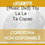 (Music Dvd) Tru La La - Ta Copao cd
