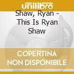 Shaw, Ryan - This Is Ryan Shaw cd