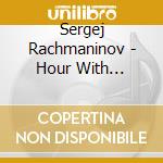 Sergej Rachmaninov - Hour With Rachmaninov cd musicale di Sergej Rachmaninov