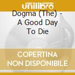 Dogma (The) - A Good Day To Die cd musicale di The Dogma