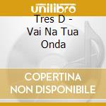 Tres D - Vai Na Tua Onda cd