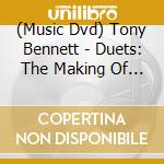 (Music Dvd) Tony Bennett - Duets: The Making Of An American Classic cd musicale