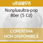 Nonplusultra-pop 80er (5 Cd) cd