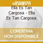 Ella Es Tan Cargosa - Ella Es Tan Cargosa cd
