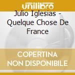 Julio Iglesias - Quelque Chose De France cd musicale di Julio Iglesias