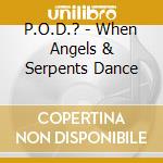 P.O.D.? - When Angels & Serpents Dance cd musicale di P.o.d.