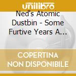 Ned's Atomic Dustbin - Some Furtive Years A Ned's Anthology cd musicale di Ned's Atomic Dustbin