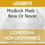 Medlock Mark - Now Or Never cd
