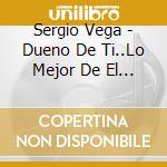 Sergio Vega - Dueno De Ti..Lo Mejor De El Sh cd