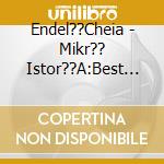 Endel??Cheia - Mikr?? Istor??A:Best Of cd