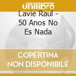 Lavie Raul - 50 Anos No Es Nada cd