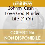 Johnny Cash - Love God Murder Life (4 Cd) cd musicale di Johnny Cash